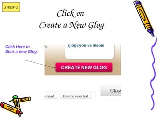 S T EP  2
                        Click on 
                   Create a New Glog

Click Here to
Start a new Glog
 