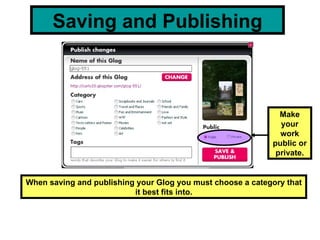 Saving and Publishing When saving and publishing your Glog you must choose a category that it best fits into. Make your work public or private. 