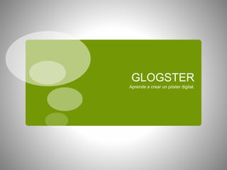 GLOGSTER
Aprende a crear un póster digital.
 