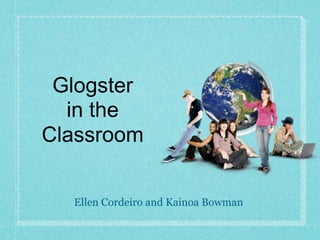 Glogster
  in the
Classroom


  Ellen Cordeiro and Kainoa Bowman
 
