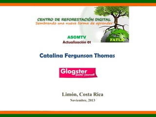 ASOMTV
Actualización 01

Catalina Fergunson Thomas

Limón, Costa Rica
Noviembre, 2013

 
