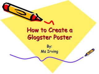How to Create aHow to Create a
Glogster PosterGlogster Poster
By:By:
Ms IrvingMs Irving
 