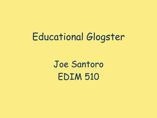 Educational GlogsterJoe SantoroEDIM 510