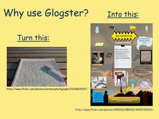 Why use Glogster?Into this:Turn this:http://www.flickr.com/photos/anotherphotograph/2276607037/http://www.flickr.com/photos/49540625@N03/4545759933/