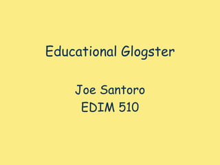Educational Glogster Joe Santoro EDIM 510 