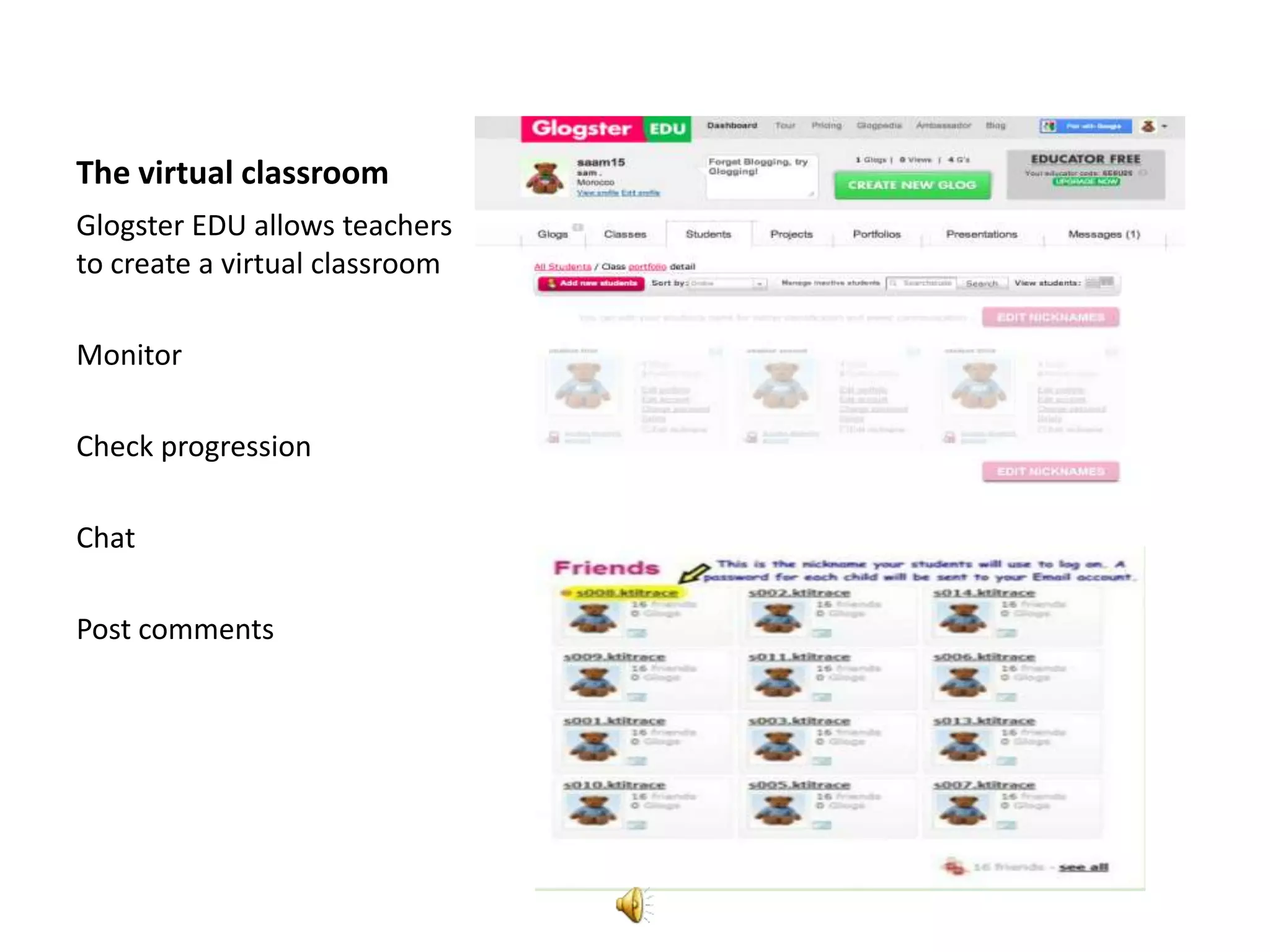 The virtual classroom
Glogster EDU allows teachers
to create a virtual classroom

Monitor

Check progression

Chat

Post comments
 