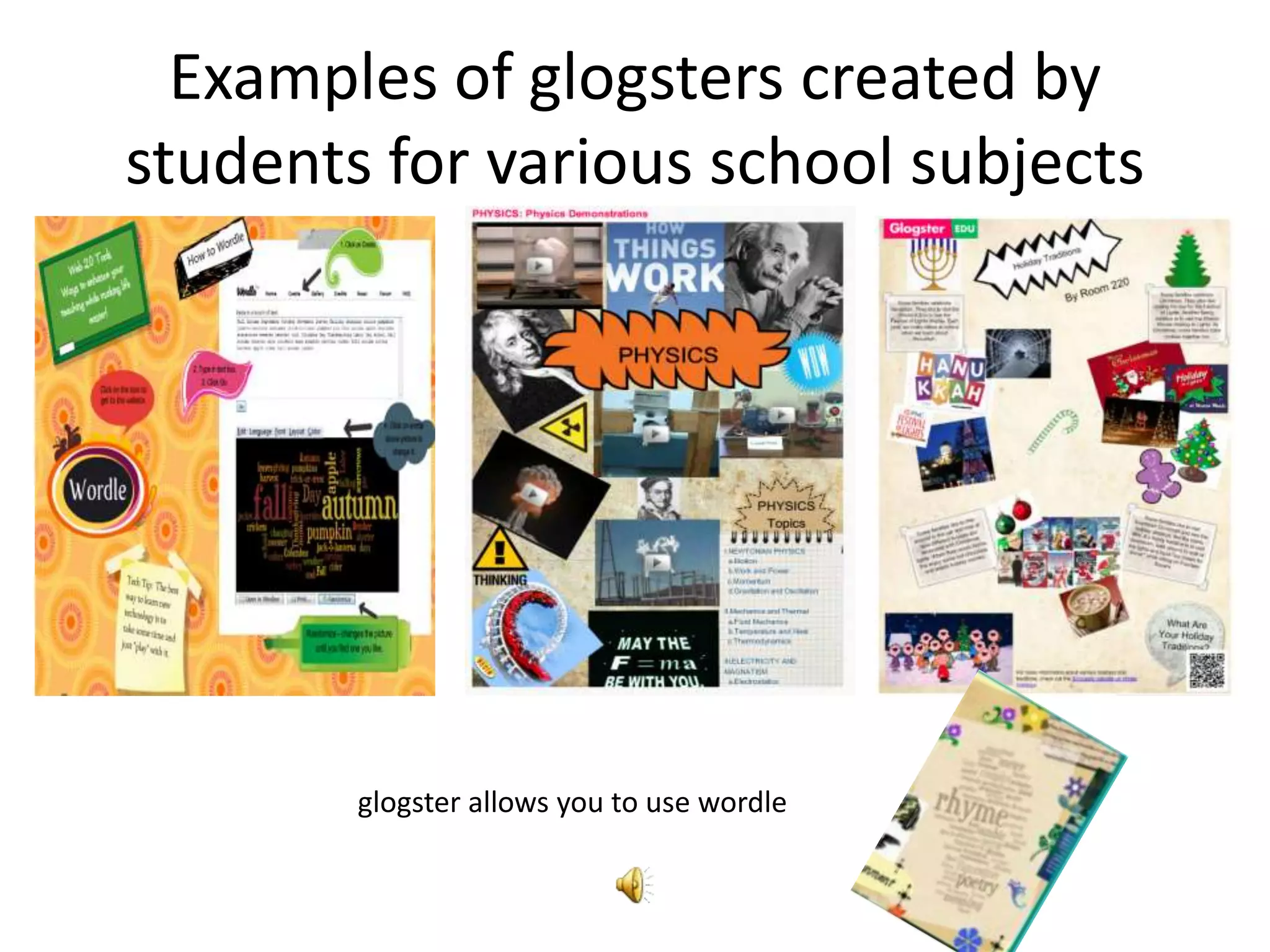 Examples of glogsters created by
students for various school subjects




        glogster allows you to use wordle
 
