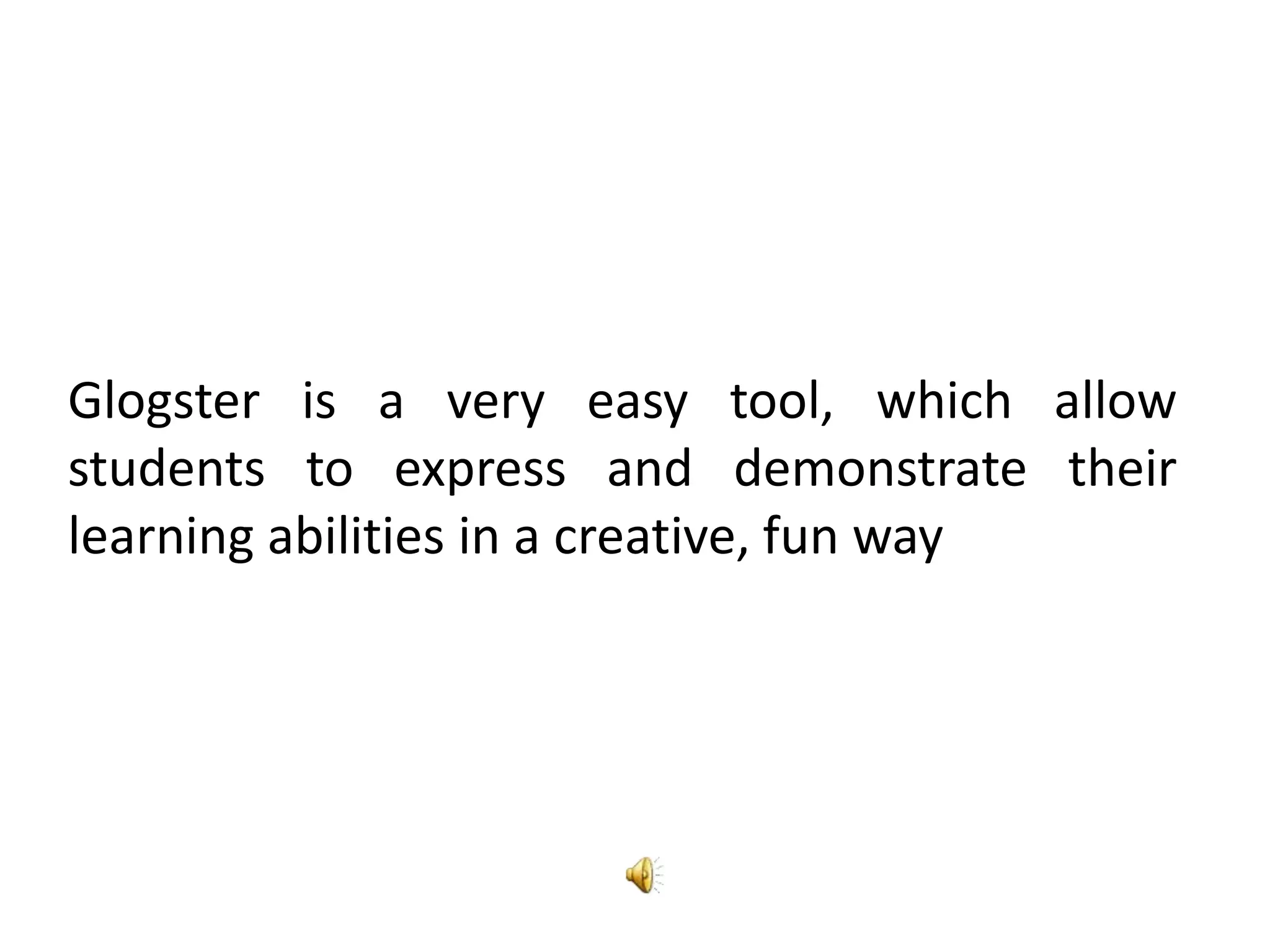 Glogster is a very easy tool, which allow
students to express and demonstrate their
learning abilities in a creative, fun way
 