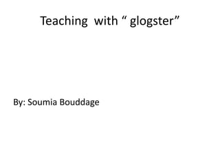 Teaching with “ glogster”




By: Soumia Bouddage
 