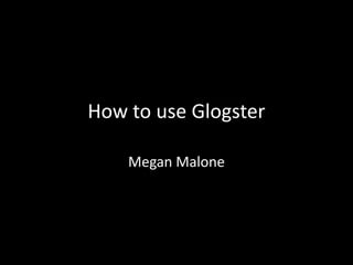 How to use Glogster
Megan Malone
 