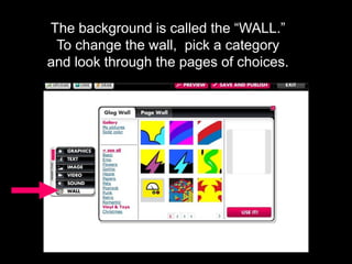 The background is called the “WALL.”
To change the wall, pick a category
and look through the pages of choices.
 