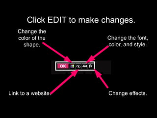 Click EDIT to make changes.
Change the
color of the
shape.
Link to a website.
Change the font,
color, and style.
Change effects.
 