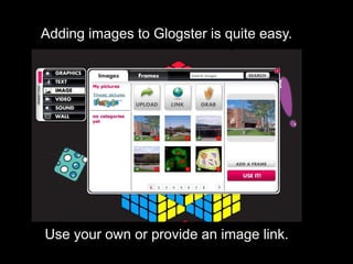 Adding images to Glogster is quite easy.
Use your own or provide an image link.
 