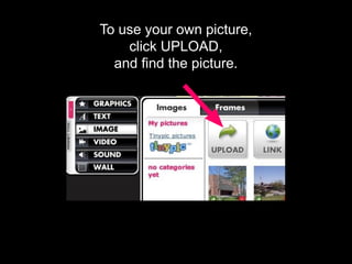 To use your own picture,
click UPLOAD,
and find the picture.
 