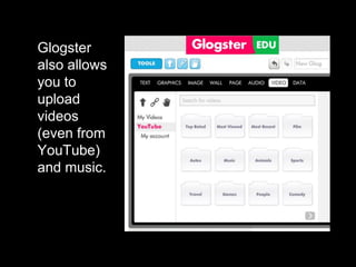 Glogster
also allows
you to
upload
videos
(even from
YouTube)
and music.
 