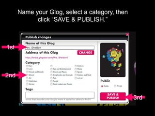 Name your Glog, select a category, then
click “SAVE & PUBLISH.”
1st
2nd
3rd
 