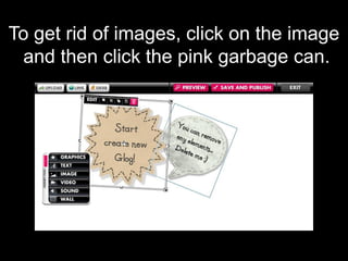 To get rid of images, click on the image
and then click the pink garbage can.
 