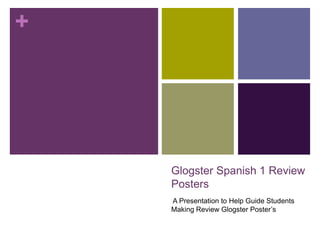 +




    Glogster Spanish 1 Review
    Posters
    A Presentation to Help Guide Students
    Making Review Glogster Poster’s
 