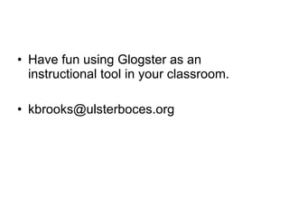 Have fun using Glogster as an instructional tool in your classroom. [email_address] 