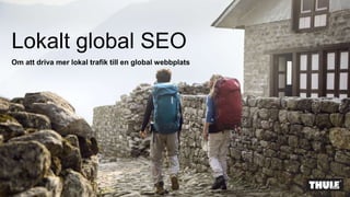 Lokalt global SEO
Om att driva mer lokal trafik till en global webbplats
 