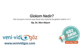 Glokom Nedir?
Göz tansiyonu normal veya düşük olan kişilerde de glokom olabilir mi ?
Op. Dr. Akın Akyurt
www.venividigoz.com
 