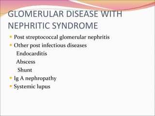 GLOMERULAR DISEASE WITH NEPHRITIC SYNDROME Post streptococcal glomerular nephritis Other post infectious diseases Endocarditis Abscess Shunt Ig A nephropathy Systemic lupus 