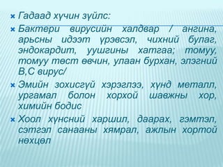 Гадаад хүчин зүйлс:
 Бактери вирусийн халдвар / ангина,
арьсны идээт үрэвсэл, чихний булаг,
эндокардит, уушгины хатгаа; томуу,
томуу төст өвчин, улаан бурхан, элэгний
В,С вирус/
 Эмийн зохисгүй хэрэглээ, хүнд металл,
ургамал болон хорхой шавжны хор,
химийн бодис
 Хоол хүнсний харшил, даарах, гэмтэл,
сэтгэл санааны хямрал, ажлын хортой
нөхцөл


 