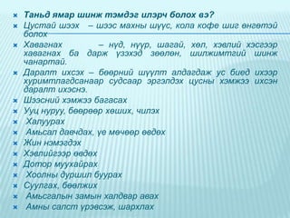 



















Таньд ямар шинж тэмдэг илэрч болох вэ?
Цустай шээх – шээс махны шүүс, кола кофе шиг өнгөтэй
болох
Хавагнах
– нүд, нүүр, шагай, хөл, хэвлий хэсгээр
хавагнах ба дарж үзэхэд зөөлөн, шилжимтгий шинж
чанартай.
Даралт ихсэх – бөөрний шүүлт алдагдаж ус биед ихээр
хуримтлагдсанаар судсаар эргэлдэх цусны хэмжээ ихсэн
даралт ихэснэ.
Шээсний хэмжээ багасах
Ууц нуруу, бөөрөөр хөших, чилэх
Халуурах
Амьсал давчдах, үе мөчөөр өвдөх
Жин нэмэгдэх
Хэвлийгээр өвдөх
Дотор муухайрах
Хоолны дуршил буурах
Суулгах, бөөлжих
Амьсгалын замын халдвар авах
Амны салст үрэвсэж, шархлах

 