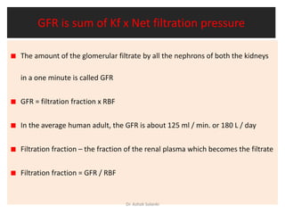 GFR is sum of Kf x Net filtration pressure
The amount of the glomerular filtrate by all the nephrons of both the kidneys
i...