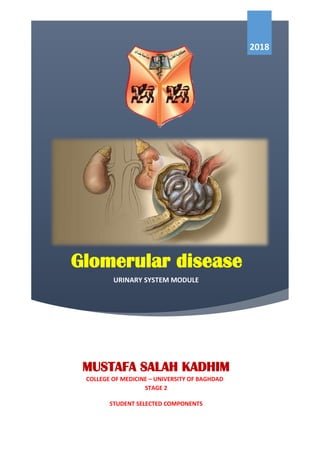 0
Glomerular disease
2018
MUSTAFA SALAH KADHIM
COLLEGE OF MEDICINE – UNIVERSITY OF BAGHDAD
STAGE 2
URINARY SYSTEM MODULE
STUDENT SELECTED COMPONENTS
 