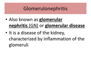 Glomerulonephritis
• Also known as glomerular
nephritis (GN) or glomerular disease
• It is a disease of the kidney,
characterized by inflammation of the
glomeruli
 