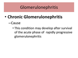 • Chronic Glomerulonephritis
–Cause
• This condition may develop after survival
of the acute phase of rapidly progressive
glomerulonephritis
Glomerulonephritis
 