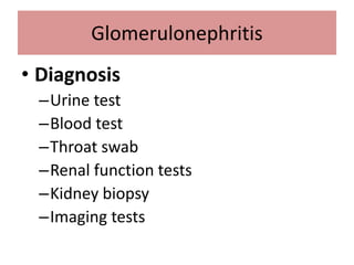 • Diagnosis
–Urine test
–Blood test
–Throat swab
–Renal function tests
–Kidney biopsy
–Imaging tests
Glomerulonephritis
 