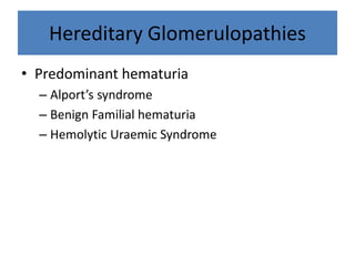 Hereditary Glomerulopathies
• Predominant hematuria
– Alport’s syndrome
– Benign Familial hematuria
– Hemolytic Uraemic Syndrome
 