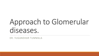 Approach to Glomerular
diseases.
DR. YUGANDHAR TUMMALA
 