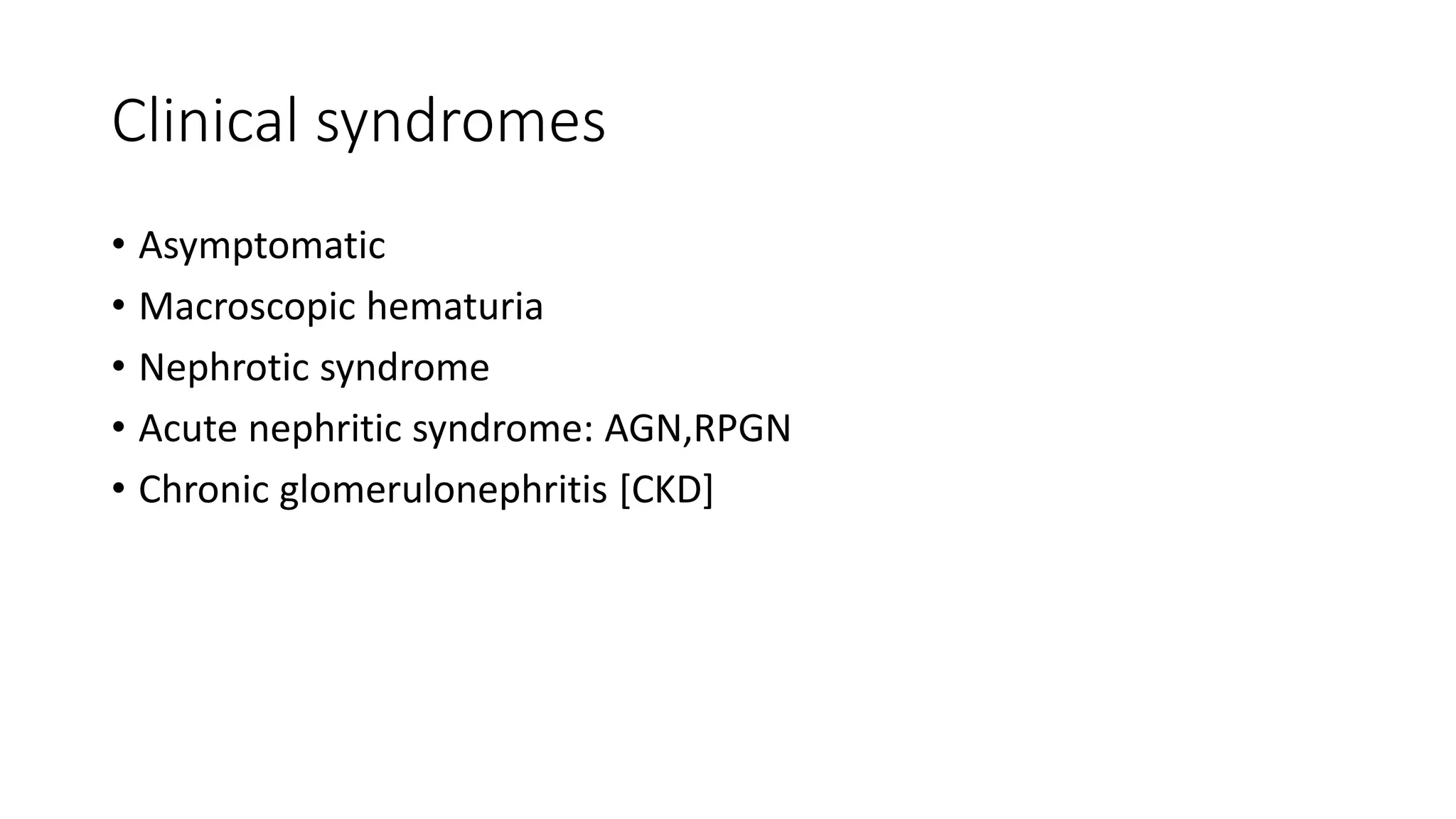 Clinical syndromes
• Asymptomatic
• Macroscopic hematuria
• Nephrotic syndrome
• Acute nephritic syndrome: AGN,RPGN
• Chronic glomerulonephritis [CKD]
 