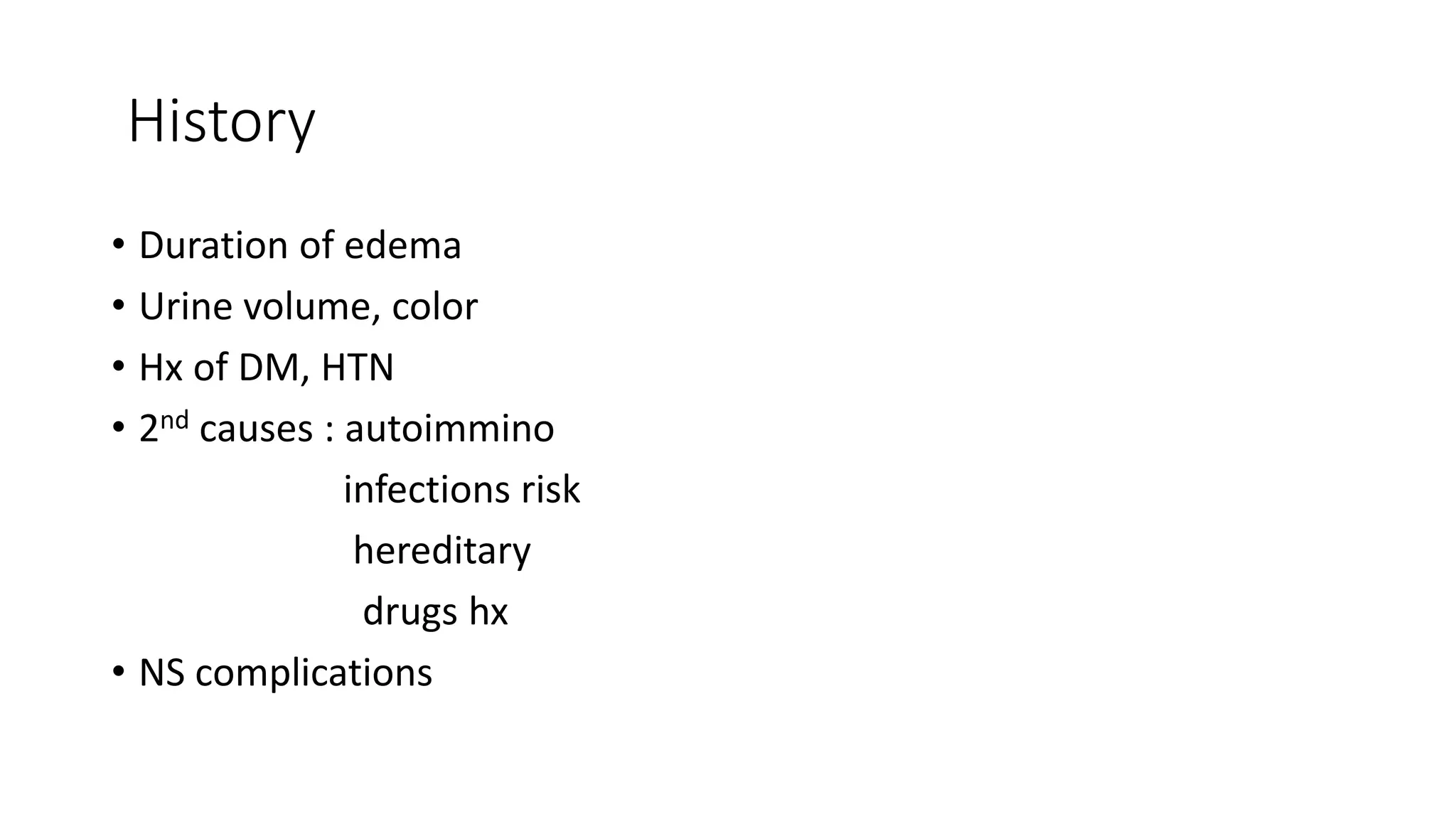 History
• Duration of edema
• Urine volume, color
• Hx of DM, HTN
• 2nd causes : autoimmino
infections risk
hereditary
drugs hx
• NS complications
 