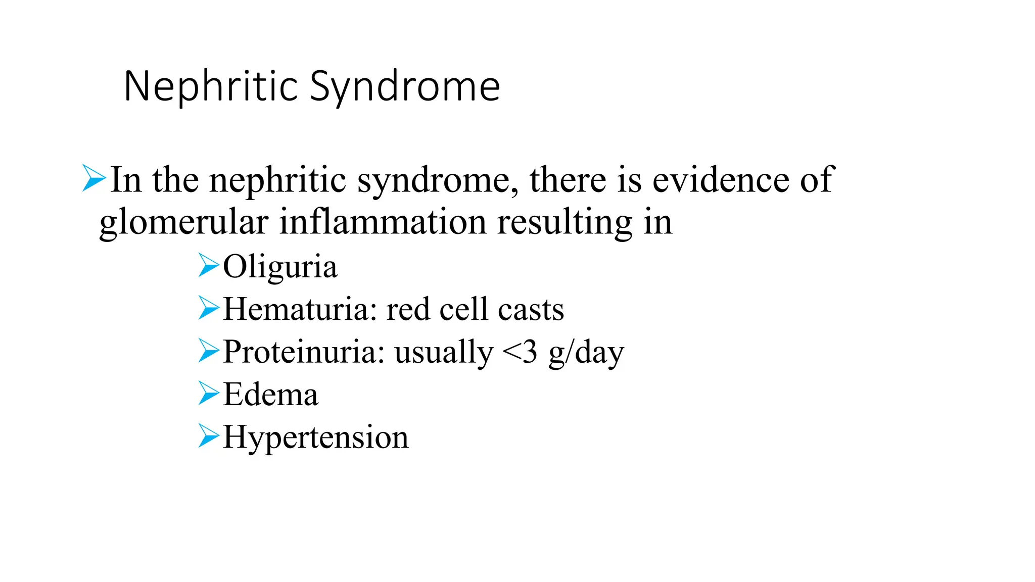 Nephritic Syndrome
In the nephritic syndrome, there is evidence of
glomerular inflammation resulting in
Oliguria
Hematuria: red cell casts
Proteinuria: usually <3 g/day
Edema
Hypertension
 