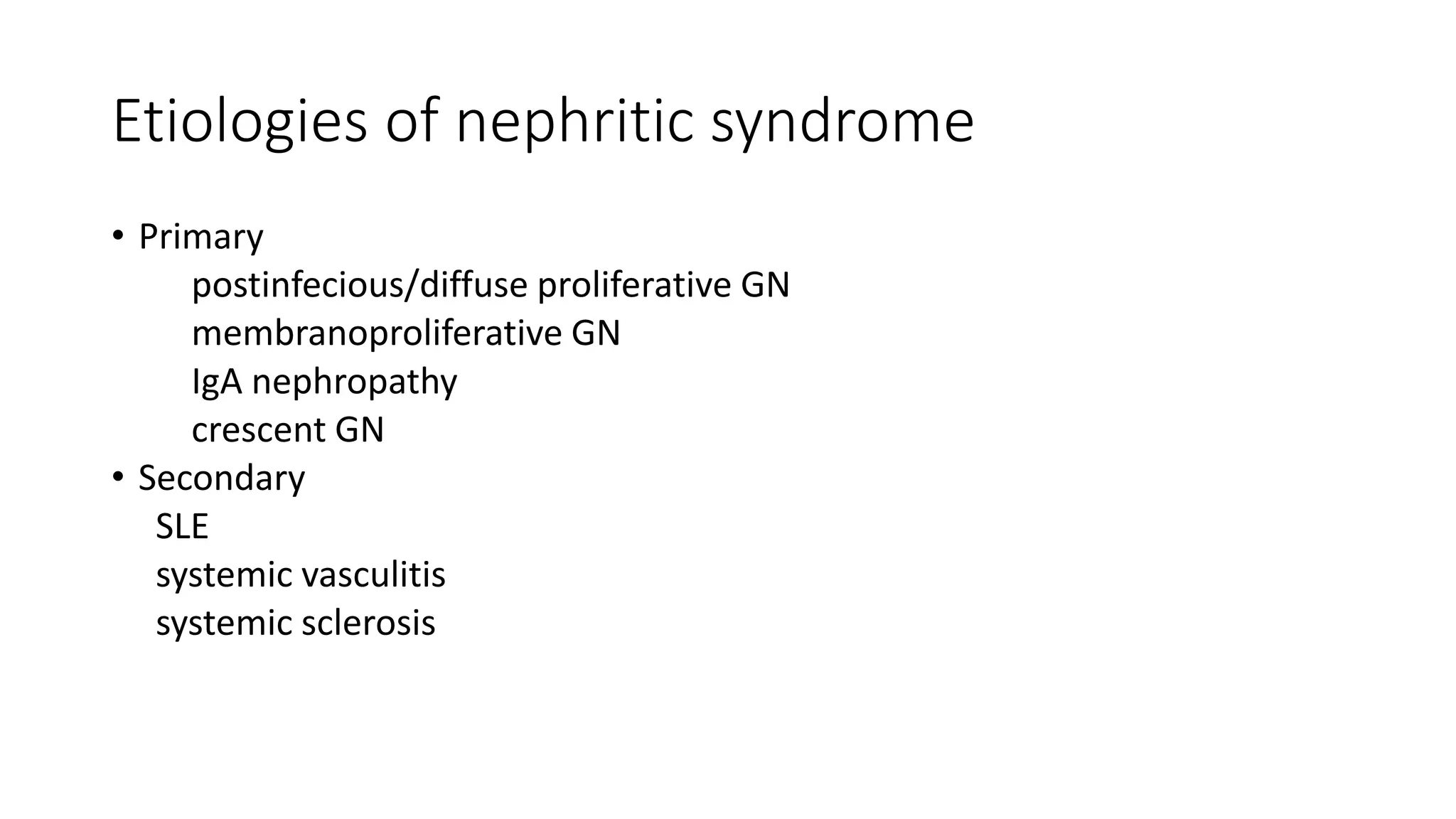 Etiologies of nephritic syndrome
• Primary
postinfecious/diffuse proliferative GN
membranoproliferative GN
IgA nephropathy
crescent GN
• Secondary
SLE
systemic vasculitis
systemic sclerosis
 