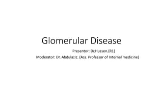 Glomerular Disease
Presentor: Dr.Hussen.{R1}
Moderator: Dr. Abdulaziz. (Ass. Professor of Internal medicine)
 