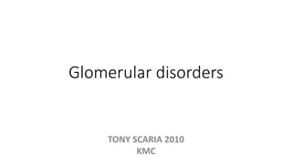 Glomerular disorders
TONY SCARIA 2010
KMC
 