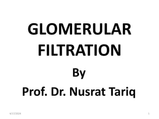 GLOMERULAR
FILTRATION
By
Prof. Dr. Nusrat Tariq
4/17/2024 1
 