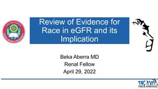 Review of Evidence for
Race in eGFR and its
Implication
Beka Aberra MD
Renal Fellow
April 29, 2022
 