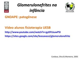 Glomerulonefrites na infância GNDAPE: patogênese Vídeo alunos fisioterapia UESB http://www.youtube.com/watch?v=gyDFLkuwP5I https://sites.google.com/site/leosavassi/glomerulonefrite Cardoso, Silva & Monteiro, 2005 