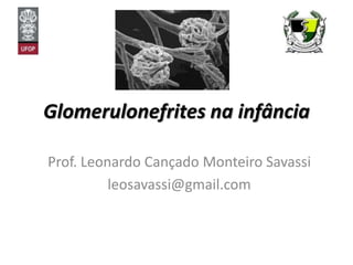 Glomerulonefrites na infância Prof. Leonardo Cançado Monteiro Savassi leosavassi@gmail.com 