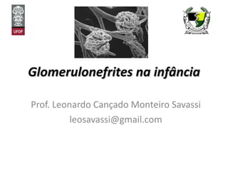 Glomerulonefrites na infância Prof. Leonardo Cançado Monteiro Savassi [email_address] 
