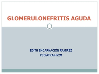 EDITH ENCARNACIÓN RAMIREZ PEDIATRA-HN2M   GLOMERULONEFRITIS AGUDA  