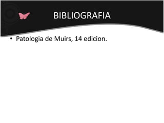 BIBLIOGRAFIA
• Patologia de Muirs, 14 edicion.
 
