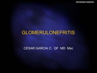 GLOMERULONEFRITIS CESAR GARCIA C.  QF  MD  Msc 