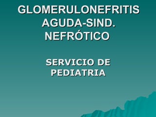 GLOMERULONEFRITIS AGUDA-SIND. NEFRÓTICO  SERVICIO DE PEDIATRIA 